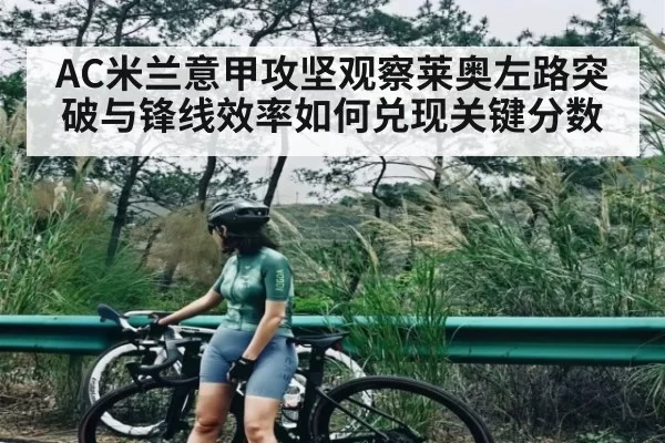 AC米兰意甲攻坚观察莱奥左路突破与锋线效率如何兑现关键分数 | NG28